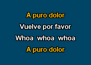 A pure dolor

Vuelve por favor

Whoa whoa whoa

A pure dolor