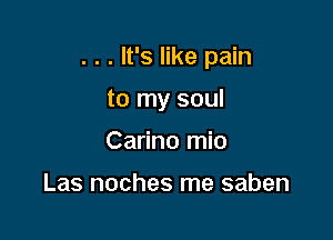 . . . It's like pain

to my soul
Carino mio

Las noches me saben