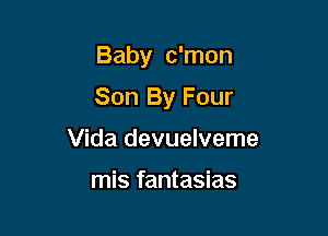 Baby c'mon

Son By Four

Vida devuelveme

mis fantasias
