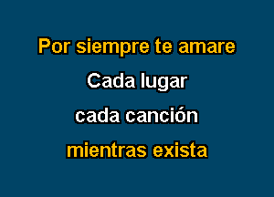 Por siempre te amare

Cada lugar
cada cancidn

mientras exista