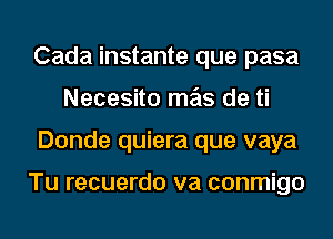 Cada instante que pasa
Necesito mas de ti
Donde quiera que vaya

Tu recuerdo va conmigo