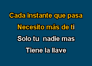 Cada instante que pasa

Necesito mas de ti
Solo tu nadie mas

Tiene la llave