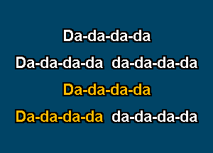 Da-da-da-da
Da-da-da-da da-da-da-da
Da-da-da-da
Da-da-da-da da-da-da-da