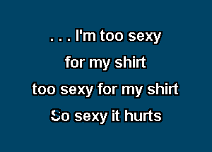 . . . I'm too sexy

for my shirt

too sexy for my shirt

540 sexy it hurts