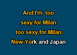 And I'm too

sexy for Milan

too sexy for Milan

New York and Japan