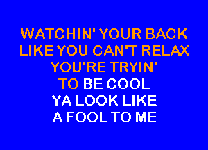 WATCHIN'YOUR BACK
LIKEYOU CAN'T RELAX
YOU'RETRYIN'

TO BE COOL
YA LOOK LIKE
A FOOLTO ME