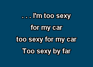 . . . I'm too sexy

for my car

too sexy for my car

Too sexy by far