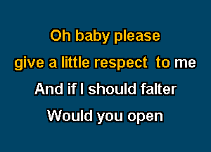 Oh baby please
give a little respect to me
And if I should falter

Would you open