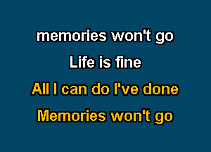 memories won't go
Life is fine

All I can do I've done

Memories won't go