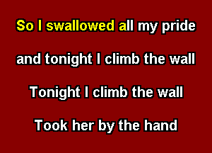 So I swallowed all my pride
and tonight I climb the wall
Tonight I climb the wall

Took her by the hand