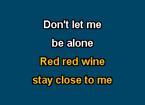 Don't let me
be alone

Red red wine

stay close to me