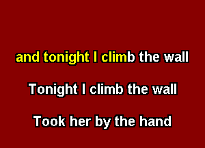 and tonight I climb the wall

Tonight I climb the wall

Took her by the hand