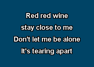 Red red wine
stay close to me

Don't let me be alone

It's tearing apart