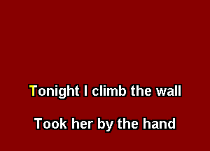 Tonight I climb the wall

Took her by the hand