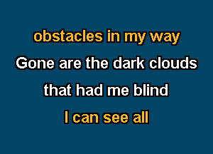 obstacles in my way

Gone are the dark clouds
that had me blind

I can see all