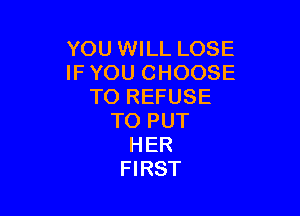 YOU WILL LOSE
IFYOU CHOOSE
TO REFUSE

TO PUT
HER
FIRST