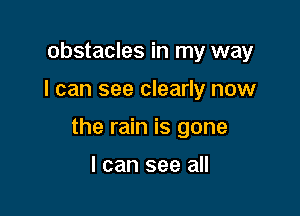 obstacles in my way

I can see clearly now

the rain is gone

I can see all