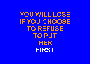 YOU WILL LOSE
IFYOU CHOOSE
TO REFUSE

TO PUT
HER
FIRST
