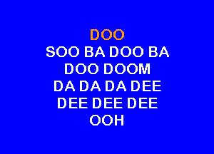 DOO
800 BA 000 BA
DOO DOOM

DA DA DA DEE
DEE DEE DEE
OOH