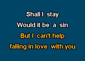 Shalll stay
Would it be a sin

But I can't help

falling in love with you