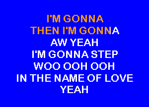 I'M GONNA
THEN I'M GONNA
AW YEAH

I'M GONNA STEP
WOO OOH OOH

IN THE NAME OF LOVE
YEAH