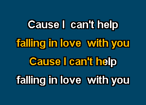 Causel can'thelp
falling in love with you

Cause I can't help

falling in love with you