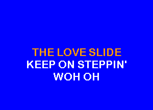 THE LOVE SLIDE

KEEP ON STEPPIN'
WOH OH