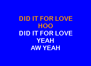 DID IT FOR LOVE
HOO

DID IT FOR LOVE
YEAH
AW YEAH