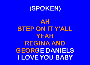 (SPOKEN)

AH
STEP ON IT Y'ALL
YEAH
REGINA AND

GEORGE DANIELS
I LOVE YOU BABY