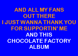 AND ALL MY FANS
OUT THERE
IJUST WANNATHANKYOU
FOR SUPPORTIN' ME
AND THIS

CHOCOLATE FACTORY
ALBUM