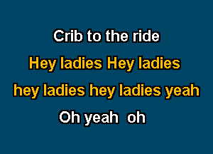 Crib to the ride
Hey ladies Hey ladies

hey ladies hey ladies yeah
Oh yeah oh