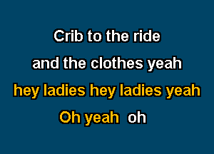 Crib to the ride
and the clothes yeah

hey ladies hey ladies yeah
Oh yeah oh