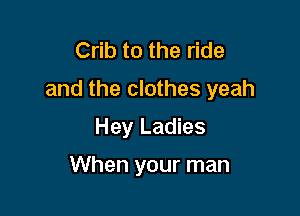 Crib to the ride
and the clothes yeah

Hey Ladies

When your man