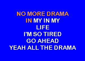 NO MORE DRAMA
IN MY IN MY
LIFE

I'M SO TIRED
GO AH EAD
YEAH ALL THE DRAMA