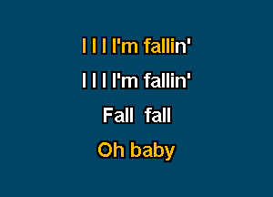 I l I I'm fallin'

I l I I'm fallin'

Fall fall
Oh baby