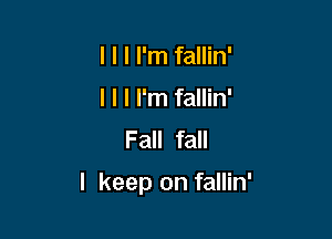 I l I I'm fallin'
I l I I'm fallin'
Fall fall

I keep on fallin'