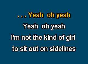 . . . Yeah oh yeah
Yeah oh yeah

I'm not the kind of girl

to sit out on sidelines
