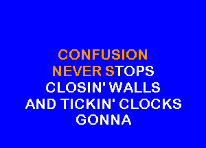 CONFUSION
NEVER STOPS

CLOSIN' WALLS

AND TICKIN' CLOCKS
GONNA