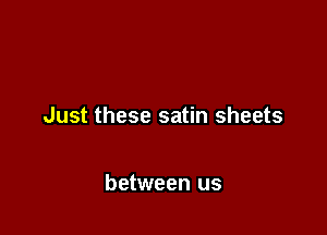 Just these satin sheets

between us