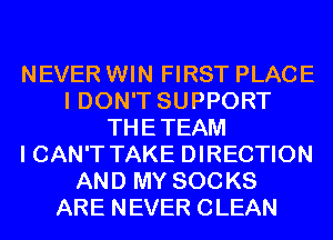 NEVER WIN FIRST PLACE
I DON'T SUPPORT
THETEAM
I CAN'T TAKE DIRECTION
AND MY SOCKS
ARE NEVER CLEAN
