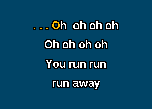 ...Oh ohohoh
Ohohohoh

You run run

run away