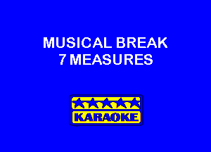 MUSICAL BREAK
7 MEASURES