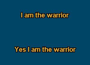 I am the warrior

Yes I am the warrior