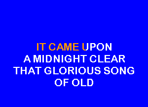 IT CAME UPON

A MIDNIGHT CLEAR
THAT GLORIOUS SONG
OF OLD