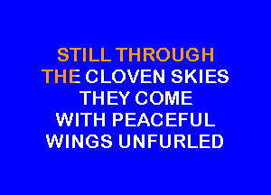 STILL THROUGH
THE CLOVEN SKIES
THEY COME
WITH PEACEFUL
WINGS UNFURLED