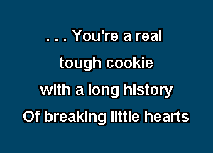 . . . You're a real

tough cookie

with a long history
Of breaking little hearts
