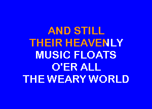 AND STILL
THEIR HEAVENLY

MUSIC FLOATS
O'ER ALL
THE WEARY WORLD