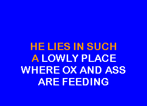 HE LIES IN SUCH

A LOWLY PLACE
WHERE OX AND ASS
ARE FEEDING