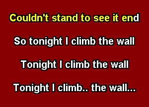 Couldn't stand to see it end
So tonight I climb the wall
Tonight I climb the wall

Tonight I climb.. the wall...