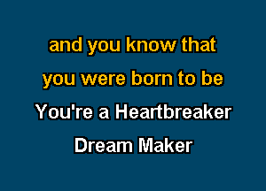 and you know that

you were born to be

You're a Heartbreaker

Dream Maker